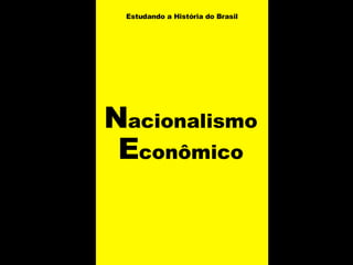 N acionalismo  E conômico Estudando a História do Brasil   