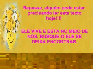 Repasse, alguém pode estar  precisando ler este texto hoje!!!!  ELE VIVE E ESTÁ NO MEIO DE NÓS. BUSQUE-O ELE SE DEIXA ENCONTRAR. 