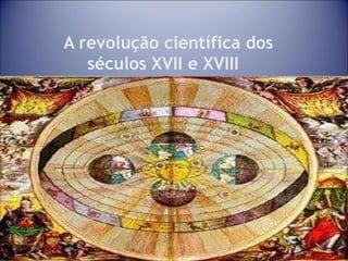 14
A revolução científica dos
séculos XVII e XVIII
 