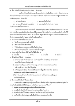 เอกสารประกอบการสอนกลุ่มสาระการเรียนรู้ภาษาไทย

16. ข้อความต่อไปนี้แสดงทรรศนะประเภทใด (O-Net 49)
                    พระภิกษุฟาเหียนเป็ นนักธรรมจาริ กรู ปแรกที่เดินทางไปอินเดียใน ค.ศ. 399 ท่านเดินทางผ่าน
เทือกเขาหิ มาลัยด้วยความยากลาบาก บันทึกของท่านเป็ นประโยชน์อย่างมากในการเรี ยนรู ้พระพุทธศาสนา
และชีวตสังคมอื่น ๆ ในขณะนั้น
        ิ
        1. ทรรศนะเชิงคุณค่า                           2. ทรรศนะเชิงข้อเท็จจริ ง
        3. ทรรศนะเชิงข้ อเท็จจริงและคุณค่ า           4. ทรรศนะเชิงข้อเท็จจริ งและนโยบาย
อ่านข้ อความต่ อไปนีแล้วตอบคาถาม
                       ้
           (1) การเรี ยนในระดับมหาวิทยาลัยนั้น ปรัชญาสาคัญคือการสอนให้นิสิตนักศึกษาคิดเป็ น / (2) และ
ให้เขาเหล่านั้นสามารถตัดสิ นใจเลือกเส้นทางชี วิตของตนเองได้ / (3) ดังนั้นการกระทาแบบมัดมือชกโดยให้
พวกเขาได้เข้าร่ วมกิจกรรมรับน้องใหม่ / (4) รวมทั้งการใช้ยุทธวิธีจน ทาให้รุ่นน้องนอกแถวกลายเป็ นแกะดา
นั้น ไม่น่าจะสอดคล้องกับปรัชญาการเรี ยนใoระดับอุดมศึกษา
17. ข้อความข้างต้นใช้วธีสื่อความตามข้อใด
                          ิ
      1. โต้แย้ง และแนะแนวทางที่ควรปฏิบติ         ั
      2. โต้ แย้ง และชี้ให้ เห็นข้ อบกพร่ อง
      3. ชี้ให้เห็นข้อบกพร่ อง และเสนอให้แก้ไขปรับเปลี่ยน
      4. เสนอให้แก้ไขปรับเปลี่ยน และแนะแนวทางที่ควรปฏิบติ         ั
18. ข้อความส่ วนใดใช้ถอยคาที่เข้าใจได้โดยไม่ ตองตีความ
                             ้                      ้
      1. ส่ วนที่ 1                   2. ส่ วนที่ 2         3. ส่ วนที่ 3             3. ส่ วนที่ 4
19. ข้อใดไม่ มีการโต้แย้ง (A-Net 49)
                ่
       1. แม้วาภาษาจะเป็ นสมบัติของมนุษย์ แต่เป็ นสมบัติที่ตองมีการเรี ยนรู ้ มีการถ่ายทอด
                                                                ้
           มนุษย์ไม่ได้รับมาเองโดยอัตโนมัติ
       2. ในสังคมไทยปั จจุบน คนไทยสนใจการพูด การเสนอความคิดเห็นกันมากก็จริ ง
                                ั
            แต่ไม่สนใจที่จะใช้ภาษาไทยให้ถูกต้อง
       3. คนไทยทุกคนควรศึกษา ทาความเข้ าใจและมีหน้ าทีดูแลรักษาภาษาไทย เพือความ
                                                             ่                      ่
          มั่นคงและความทันสมัยของภาษาของชาติ
              ่
       4. ใช่วากวีทุกคนที่ใช้ภาษาไทยได้อย่างถูกต้องไพเราะจะได้รับการยกย่องเป็ นบุคคล
          สาคัญของชาติเสมอ
20. ข้อความต่อไปนี้เป็ นข้อโต้แย้งของข้อใด
                                             ่ ้
          “การตัดพันธุ กรรมพืชมีปัญหาอยูไม่นอย ทั้งปั ญหาด้านสิ่ งแวดล้อม ปั ญหาด้านสุ ขภาพและปั ญหาด้าน
เศรษฐกิจ ถึงแม้วามีขอบ่งชี้ไม่ชดทั้งหมด แต่ก็สร้างความหวาดระแวงได้มาก”
                    ่ ้             ั
     1. ปัญหาจากการตัดต่ อพันธุกรรมพืชเป็ นเรื่องทีแก้ ไขได้ เสมอ
                                                          ่
     2. การปรับปรุ งพันธุ์พืชเป็ นวิทยาการที่น่าพอใจและมีประโยชน์มาก
     3. การปรับปรุ งพันธุ์พืชแสดงความก้าวหน้าของวิทยาการสมัยใหม่ในตะวันตก
     4. เทคโนโลยีการตัดต่อพันธุ กรรมพืชเป็ นสิ่ งที่ตองตามให้ทนและรู ้เท่าทัน
                                                        ้           ั


                                                หน้ า 55
 