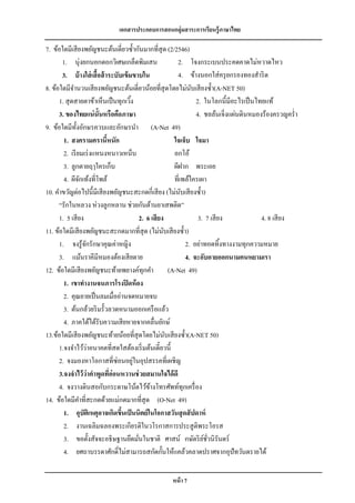 เอกสารประกอบการสอนกลุ่มสาระการเรียนรู้ภาษาไทย

7. ข้อใดมีเสี ยงพยัญชนะต้นเดี่ยวซ้ ากันมากที่สุด (2/2546)
       1. นุ่งยกนอกดอกวิเศษเกล็ดพิมเสน                      2. โจงกระเบนประคดคาดไม่หวาดไหว
       3. บ้ างใส่ เสื้อส้ าระบับเข้ มขาบใน                 4. ข้างนอกใส่ ครุ ยกรองทองสาริ ด
8. ข้อใดมีจานวนเสี ยงพยัญชนะต้นเดี่ยวน้อยที่สุดโดยไม่นบเสี ยงซ้ า(A-NET 50)
                                                                   ั
      1. สุ ดสายตาข้าเห็นเป็ นทุกเวิง ้                              2. ในโลกนี้มีอะไรเป็ นไทยแท้
      3. ของไทยแน่ น้ ันหรือคือภาษา                                  4. ชลล้นเจิ่งแผ่นดินหมองร้องครวญคร่ า
9. ข้อใดมีท้ งอักษรควบและอักษรนา (A-Net 49)
               ั
        1. สงครามครานีหนัก  ้                              ใจเจ็บ ใจมา
        2. เรี ยมเร่ งแหนงหนาวเหน็บ                        อกโอ้
        3. ลูกตายฤๅใครเก็บ                                 ผีฝาก พระเอย
        4. ผีจกเท้งที่โพล้
                 ั                                         ที่เพล้ใครเผา
10. คาขวัญต่อไปนี้มีเสี ยงพยัญชนะสะกดกี่เสี ยง (ไม่นบเสี ยงซ้ า)
                                                               ั
      “รักในหลวง ห่วงลูกหลาน ช่วยกันต้านยาเสพติด”
      1. 5 เสี ยง                           2. 6 เสี ยง               3. 7 เสี ยง            4. 8 เสี ยง
11. ข้อใดมีเสี ยงพยัญชนะสะกดมากที่สุด (ไม่นบเสี ยงซ้ า)ั
      1. จงรู ้จกรักษาคุณค่าหญิง
                   ั                                             2. อย่าทอดทิ้งทางงามทุกความหมาย
      3. แม้นราคีมีหมองต้องเสี ยดาย                              4. จะอับอายออกนามคนหยามเรา
12. ข้อใดมีเสี ยงพยัญชนะท้ายพยางค์ทุกคา (A-Net 49)
        1. เขาทางานจนภารโรงปิ ดห้ อง
        2. คุณยายเป็ นลมเมื่ออ่านจดหมายจบ
        3. ต้นกล้วยริ มรั้วลวดหนามออกเครื อแล้ว
        4. ภาคใต้ได้รับความเสี ยหายจากคลื่นยักษ์
13.ข้อใดมีเสี ยงพยัญชนะท้ายน้อยที่สุดโดยไม่นบเสี ยงซ้ า(A-NET 50)
                                                         ั
                     ่
      1.จงจาไว้วาอนาคตที่สดใสต้องเริ่ มต้นเดี๋ยวนี้
      2. จงมองหาโอกาสที่ซ่อนอยูในอุปสรรคที่เผชิญ
                                        ่
      3.จงจาไว้ ว่าคาพูดทีอ่อนหวานช่ วยสมานใจได้ ดี
                              ่
      4. จงวางดินสอกับกระดาษโน้ตไว้ขางโทรศัพท์ทุกเครื่ อง
                                                ้
14. ข้อใดมีคาที่สะกดด้วยแม่กดมากที่สุด (O-Net 49)
        1. อุบัติเหตุอาจเกิดขึนเป็ นนิตย์ ในโอกาสวันสุ ดสั ปดาห์
                                 ้
        2. งานเฉลิมฉลองพระเกียรติในวโรกาสการประสู ติพระโอรส
        3. ขอตั้งสัจจะอธิ ษฐานยึดมันในชาติ ศาสน์ กษัตริ ยชวนิรันดร์
                                          ่                             ์ ั่
        4. ยศถาบรรดาศักดิ์ไม่สามารถสกัดกั้นให้แคล้วคลาดปราศจากอุปัทวันตรายได้

                                                     หน้ า 7
 