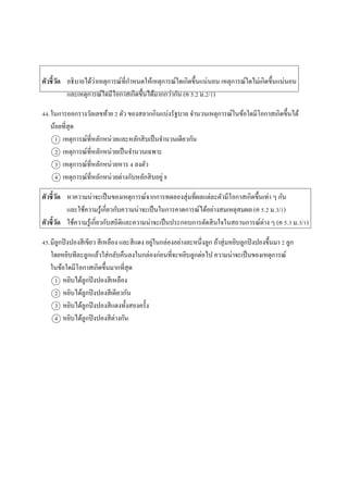 ตัวชี้วัด อธิบำยได้ว่ำเหตุกำรณ์ที่กำหนดให้เหตุกำรณ์ใดเกิดขึ้นแน่นอน เหตุกำรณ์ใดไม่เกิดขึ้นแน่นอน
และเหตุกำรณ์ใดมีโอกำสเกิดขึ้นได้มำกกว่ำกัน (ค 5.2 ม.2/1)
44.ในกำรออกรำงวัลเลขท้ำย 2 ตัว ของสลำกกินแบ่งรัฐบำล จำนวนเหตุกำรณ์ในข้อใดมีโอกำสเกิดขึ้นได้
น้อยที่สุด
1 เหตุกำรณ์ที่หลักหน่วยและหลักสิบเป็นจำนวนเดียวกัน
2 เหตุกำรณ์ที่หลักหน่วยเป็นจำนวนเฉพำะ
3 เหตุกำรณ์ที่หลักหน่วยหำร 4 ลงตัว
4 เหตุกำรณ์ที่หลักหน่วยต่ำงกับหลักสิบอยู่ 8
ตัวชี้วัด หำควำมน่ำจะเป็นของเหตุกำรณ์จำกกำรทดลองสุ่มที่ผลแต่ละตัวมีโอกำสเกิดขึ้นเท่ำ ๆ กัน
และใช้ควำมรู้เกี่ยวกับควำมน่ำจะเป็นในกำรคำดกำรณ์ได้อย่ำงสมเหตุสมผล (ค 5.2 ม.3/1)
ตัวชี้วัด ใช้ควำมรู้เกี่ยวกับสถิติและควำมน่ำจะเป็นประกอบกำรตัดสินใจในสถำนกำรณ์ต่ำง ๆ (ค 5.3 ม.3/1)
45.มีลูกปิงปองสีเขียว สีเหลือง และสีแดง อยู่ในกล่องอย่ำงละหนึ่งลูก ถ้ำสุ่มหยิบลูกปิงปองขึ้นมำ 2 ลูก
โดยหยิบทีละลูกแล้วใส่กลับคืนลงในกล่องก่อนที่จะหยิบลูกต่อไป ควำมน่ำจะเป็นของเหตุกำรณ์
ในข้อใดมีโอกำสเกิดขึ้นมำกที่สุด
1 หยิบได้ลูกปิงปองสีเหลือง
2 หยิบได้ลูกปิงปองสีเดียวกัน
3 หยิบได้ลูกปิงปองสีแดงทั้งสองครั้ง
4 หยิบได้ลูกปิงปองสีต่ำงกัน
 