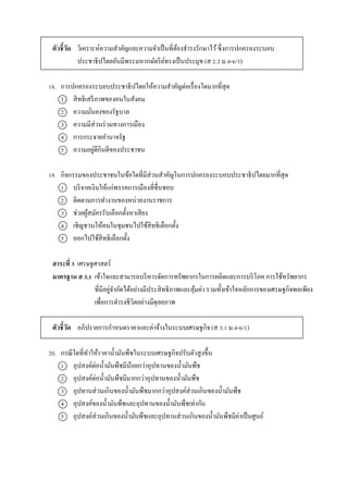 ตัวชี้วัด วิเครำะห์ควำมสำคัญและควำมจำเป็นที่ต้องธำรงรักษำไว้ซึ่งกำรปกครองระบอบ
ประชำธิปไตยอันมีพระมหำกษัตริย์ทรงเป็นประมุข (ส 2.2 ม.4-6/3)
18. กำรปกครองระบอบประชำธิปไตยให้ควำมสำคัญต่อเรื่องใดมำกที่สุด
1 สิทธิเสรีภำพของคนในสังคม
2 ควำมมั่นคงของรัฐบำล
3 ควำมมีส่วนร่วมทำงกำรเมือง
4 กำรกระจำยอำนำจรัฐ
5 ควำมอยู่ดีกินดีของประชำชน
19. กิจกรรมของประชำชนในข้อใดที่มีส่วนสำคัญในกำรปกครองระบอบประชำธิปไตยมำกที่สุด
1 บริจำคเงินให้แก่พรรคกำรเมืองที่ชื่นชอบ
2 ติดตำมกำรทำงำนของหน่วยงำนรำชกำร
3 ช่วยผู้สมัครรับเลือกตั้งหำเสียง
4 เชิญชวนให้คนในชุมชนไปใช้สิทธิเลือกตั้ง
5 ออกไปใช้สิทธิเลือกตั้ง
สาระที่ 3 เศรษฐศำสตร์
มาตรฐาน ส 3.1 เข้ำใจและสำมำรถบริหำรจัดกำรทรัพยำกรในกำรผลิตและกำรบริโภค กำรใช้ทรัพยำกร
ที่มีอยู่จำกัดได้อย่ำงมีประสิทธิภำพและคุ้มค่ำ รวมทั้งเข้ำใจหลักกำรของเศรษฐกิจพอเพียง
เพื่อกำรดำรงชีวิตอย่ำงมีดุลยภำพ
ตัวชี้วัด อภิปรำยกำรกำหนดรำคำและค่ำจ้ำงในระบบเศรษฐกิจ (ส 3.1 ม.4-6/1)
20. กรณีใดที่ทำให้รำคำน้ำมันพืชในระบบเศรษฐกิจปรับตัวสูงขึ้น
1 อุปสงค์ต่อน้ำมันพืชมีน้อยกว่ำอุปทำนของน้ำมันพืช
2 อุปสงค์ต่อน้ำมันพืชมีมำกกว่ำอุปทำนของน้ำมันพืช
3 อุปทำนส่วนเกินของน้ำมันพืชมำกกว่ำอุปสงค์ส่วนเกินของน้ำมันพืช
4 อุปสงค์ของน้ำมันพืชและอุปทำนของน้ำมันพืชเท่ำกัน
5 อุปสงค์ส่วนเกินของน้ำมันพืชและอุปทำนส่วนเกินของน้ำมันพืชมีค่ำเป็นศูนย์
 