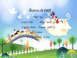ข้อสอบ o-net 
จัดทาโดย 
นางสาว นิชา ศรีสุข เลขที่ 27 
นางสาว ณัชฌา วันสุดล เลขที่ 35 
นาเสนอ 
อาจารย์ ศิริรัตน์ นาไทย 
 