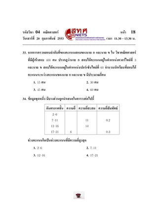 ÃËÑÊÇÔªÒ    04        ¤³ÔµÈÒÊµÃì                                                          Ë¹éÒ   18
ÇÑ¹àÊÒÃì·Õ‹ 20 ¡ØÁÀÒ¾Ñ¹¸ì 2553                                                àÇÅÒ 11.30 - 13.30 ¹.




33. ¨Ò¡¡ÒÃµÃÇ¨ÊÍºÅÓ´Ñº·Õ‹¢Í§¤Ðá¹¹ÊÍº¢Í§¹ÒÂ ¡ áÅÐ¹ÒÂ ¢ ã¹ ÇÔªÒ¤³ÔµÈÒÊµÃì


   ·Õ‹ÁÕ¼Ùéà¢éÒÊÍº        400    ¤¹ »ÃÒ¡®ÇèÒ¹ÒÂ ¡ ÊÍºä´é¤Ðá¹¹ÍÂÙèã¹µÓáË¹è§¤ÇÍÃìä·Åì·Õ‹            3

   áÅÐ¹ÒÂ ¢ ÊÍºä´é¤Ðá¹¹ÍÂÙèã¹µÓáË¹è§à»ÍÃìà«ç¹ä·Åì·Õ‹                     60   ¨Ó¹Ç¹¹Ñ¡àÃÕÂ¹·Õ‹ÊÍºä´é


   ¤Ðá¹¹ÃÐËÇèÒ§¤Ðá¹¹¢Í§¹ÒÂ ¡ áÅÐ¹ÒÂ ¢ ÁÕ»ÃÐÁÒ³¡Õ‹¤¹


           1.   15   ¤¹                                  2.   30   ¤¹


           3.   45   ¤¹                                  4.   60   ¤¹



34. ¢éÍÁÙÅªØ´Ë¹Ö‹§ ÁÕºÒ§ÊèÇ¹¶Ù¡¹ÓàÊ¹Íã¹µÒÃÒ§µèÍä»¹ÕŒ



                          ÍÑ¹µÃÀÒ¤ªÑŒ¹    ¤ÇÒÁ¶Õ‹   ¤ÇÒÁ¶Õ‹ÊÐÊÁ         ¤ÇÒÁ¶Õ‹ÊÑÁ¾Ñ·¸ì

                                2–6
                                7–11                    11                    0.2
                                12–16                   14
                                17–21       6                                 0.3

   ªèÇ§¤Ðá¹¹ã´à»š¹ªèÇ§¤Ðá¹¹·Õ‹ÁÕ¤ÇÒÁ¶Õ‹ÊÙ§ÊØ´


           1.   2–6                                      2.   7–11

           3.   12–16                                    4.   17–21
 