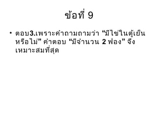 ข้อที่ 9
• ตอบ3. “เพราะคำาถามถามว่า มีไข่ในตู้เย็น
” “หรือไม่ คำาตอบ มีจำานวน 2 ”ฟอง จึง
เหมาะสมที่สุด
 
