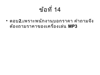 ข้อที่ 14
• ตอบ2.เพราะพนักงานบอกราคา คำาถามจึง
ต้องถามราคาของเครื่องเล่น MP3
 