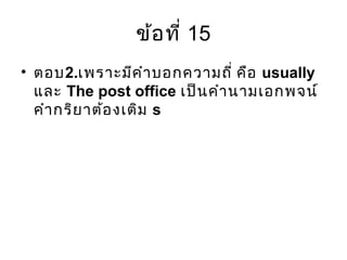 ข้อที่ 15
• ตอบ2.เพราะมีคำาบอกความถี่ คือ usually
และ The post office เป็นคำานามเอกพจน์
คำากริยาต้องเติม s
 