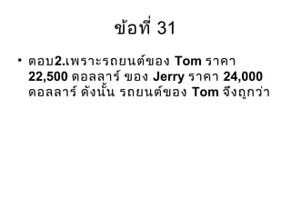 ข้อที่ 31
• ตอบ2.เพราะรถยนต์ของ Tom ราคา
22,500 ดอลลาร์ ของ Jerry ราคา 24,000
ดอลลาร์ ดังนั้น รถยนต์ของ Tom จึงถูกว่า
 