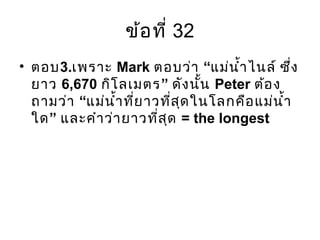 ข้อที่ 32
• ตอบ3.เพราะ Mark “ตอบว่า แม่นำ้าไนล์ ซึ่ง
ยาว 6,670 ”กิโลเมตร ดังนั้น Peter ต้อง
“ถามว่า แม่นำ้าที่ยาวที่สุดในโลกคือแม่นำ้า
”ใด และคำาว่ายาวที่สุด = the longest
 