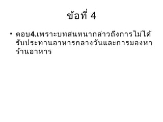 ข้อที่ 4
• ตอบ4.เพราะบทสนทนากล่าวถึงการไม่ได้
รับประทานอาหารกลางวันและการมองหา
ร้านอาหาร
 