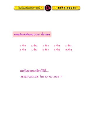 เฉลยเก็งแนวขอสอบ O-Net เรื่อง เซต
1. ขอ 4 2. ขอ 3 3. ขอ 2 4. ขอ 1 5. ขอ 2
6. ขอ 1 7. ขอ 2 8. ขอ 3 9. ขอ 2 10. ขอ 2
พบกับเฉลยละเอียดไดที่…
MATH HOUSE โทร 02-413-2556 -7
 