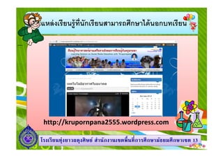 แหล่ งเรียนรู้ทนักเรียนสามารถศึกษาได้ นอกบทเรียน
ี

http://krupornpana2555.wordpress.com
โรงเรี ยนทุ่งยาวผดุงศิ ษย์ สํานักงานเขตพื นที การศึ กษามัธยมศึ กษาเขต 13

 