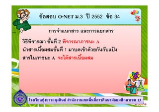 ข้ อสอบ O-NET ม.3 ปี 2552 ข้ อ 34
การจําแนกสาร และการแยกสาร
วิธีพจารณา ขันที 2 พิจารณาภาชนะ A
ิ
นําสารเนือผสมขันที 1 มาบดเข้ าด้ วยกันกับแปง
้
สารในภาชนะ A จะได้ สารเนือผสม

โรงเรี ยนทุ่งยาวผดุงศิ ษย์ สํานักงานเขตพื นที การศึ กษามัธยมศึ กษาเขต 13

 