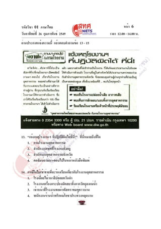 รหัสวิชา 01 ภาษาไทย
วันอาทิตย์ที่ 26 กุมภาพันธ์ 2549 เวลา 12.00 - 14.00 น.
หน้า 6
อ่านประกาศแจ้งความนี้ แล้วตอบคำถามข้อ 13 - 15
13. “แจ้งเหตุโรงงานฯ ที่ปฏิบัติผิดได้ที่นี่!” ที่นี่หมายถึงที่ใด
1. กรมโรงงานอุตสาหกรรม
2. สำนักงานเขตที่โรงงานตั้งอยู่
3. สำนักงานอุตสาหกรรมจังหวัด
4. คอลัมน์ถามมา-ตอบไปในหน้าหนังสือพิมพ์
14. กรณีใดไม่เข้าข่ายที่จะร้องเรียนเกี่ยวกับโรงงานอุตสาหกรรม
1. โรงเลื่อยไม้วนาลีปล่อยควันดำ
2. โรงงานเครื่องกระป๋องมัตสยาทิ้งกากวัตถุลงแม่น้ำ
3. เจ้าหน้าที่โรงงานทอผ้าพัสตราข่มขู่ชาวบ้าน
4. พนักงานร้านน้ำพริกแม่โอชาประท้วงหยุดงาน
 