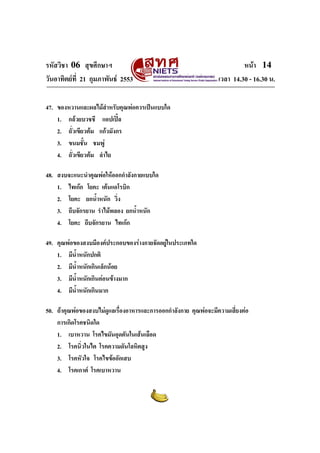 รหัสวิชา 06 สุขศึกษาฯ
วันอาทิตยที่ 21 กุมภาพันธ 2553

หนา 14
เวลา 14.30 - 16.30 น.

47. ของหวานและผลไมสําหรับคุณพอควรเปนแบบใด
1. กลวยบวชชี แอปเปล
2. ถั่วเขียวตม แกวมังกร
3. ขนมชัน ชมพู
้
4. ถั่วเขียวตม ลําไย
48. สงบจะแนะนําคุณพอใหออกกําลังกายแบบใด
1. ไทเกก โยคะ เตนแอโรบิก
2. โยคะ ยกน้ําหนัก วิ่ง
3. ถีบจักรยาน รําไมพลอง ยกน้ําหนัก
4. โยคะ ถีบจักรยาน ไทเกก
49. คุณพอของสงบมีองคประกอบของรางกายจัดอยูในประเภทใด
1. มีน้ําหนักปกติ
2. มีน้ําหนักเกินเล็กนอย
3. มีน้ําหนักเกินคอนขางมาก
4. มีน้ําหนักเกินมาก
50. ถาคุณพอของสงบไมดูแลเรื่องอาหารและการออกกําลังกาย คุณพอจะมีความเสี่ยงตอ
การเกิดโรคชนิดใด
1. เบาหวาน โรคไขมันอุดตันในเสนเลือด
2. โรคนิ่วในไต โรคความดันโลหิตสูง
3. โรคหัวใจ โรคไขขออักเสบ
4. โรคเกาต โรคเบาหวาน

 