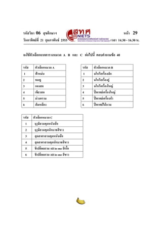 รหัสวิชา 06 สุขศึกษาฯ
วันอาทิตยที่ 21 กุมภาพันธ 2553

หนา 29
เวลา 14.30 - 16.30 น.

จงใชตัวเลือกจากตารางหมวด A B และ C ตอไปนี้ ตอบคําถามขอ 40
รหัส
1
2
3
4
5
6
รหัส
1
2
3
4
5
6

ตัวเลือกหมวด A
ฟาหมน
ชมพู
แดงสด
เขียวสด
มวงคราม
สมเหลือง
ตัวเลือกหมวด C
ฤๅษีสวมชุดหนังเสือ
ฤๅษีสวมชุดนักบวชสีขาว
สุดสาครสวมชุดหนังเสือ
สุดสาครสวมชุดนักบวชสีขาว
ชีเปลือยสวม All in one สีเนื้อ
ชีเปลือยสวม All in one สีขาว

รหัส
1
2
3
4
5
6

ตัวเลือกหมวด B
มโหรีเครื่องเล็ก
มโหรีเครื่องคู
มโหรีเครื่องใหญ
ปพาทยเครื่องใหญ
ปพาทยเครื่องหา
ปพาทยไมนวม

 
