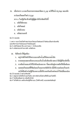 ข ้อ 31 ตอบข ้อ
1 เพราะ จะเผาไหม้ได ้ก๊าซคาร์บอนไดออกไซด์และน้าได ้ต ้องเป็นสารอินทรีย์
และเกิดการเผาไหม้แบบเผาไหม้สมบูรณ์
ข ้อ 2 แก๊สโซฮอล์ คือ เอทานอล + น้ามันเบนซิน
ข ้อ 4 แก๊สธรรมชาติ หมายถึง แก๊สมีเทน
ข ้อ 33 ตอบข ้อ 2 เพราะเกิดแก๊ส
ข ้อ 1 สบู่ละลายได ้ทั้งน้าและไขมัน เพราะมีส่วนทั้งส่วนที่มีขั้วและไม่มีขั้ว
ข ้อ 3 โปรตีนเสียสภาพ กลับคืนไม่ได ้
ข ้อ 4 ไม่ใช่ตัวเร่ง แต่มันเกิดปฏิกิริยาเอง (ไฟฟ้าเคมี) แบบเซลล์ทุติยภูมิ
 