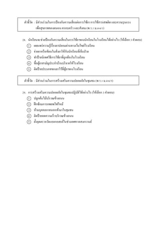 ตัวชี้วัด : มีส่วนร่วมในกำรป้ องกันควำมเสี่ยงต่อกำรใช้ยำ กำรใช้สำรเสพติด และควำมรุนแรง
เพื่อสุขภำพของตนเอง ครอบครัว และสังคม (พ 5.1 ม.4-6/1)
28. นักเรียนจะช่วยป้ องกันควำมเสี่ยงในกำรใช้ยำของนักเรียนในโรงเรียนได้อย่ำงไร (ให้เลือก 3 คำตอบ)
1 เผยแพร่ควำมรู้เรื่องยำปลอมผ่ำนทำงเว็บไซต์โรงเรียน
2 จ่ำยยำหรือเขียนใบสั่งยำให้กับนักเรียนที่เจ็บป่วย
3 ทำป้ำยนิเทศวิธีกำรใช้ยำที่ถูกต้องในโรงเรียน
4 ซื้อตู้ยำสำมัญประจำบ้ำนบริจำคให้โรงเรียน
5 ติดป้ำยประเภทของยำไว้ที่ตู้ยำของโรงเรียน
ตัวชี้วัด : มีส่วนร่วมในกำรสร้ำงเสริมควำมปลอดภัยในชุมชน (พ 5.1 ม.4-6/5)
29. กำรสร้ำงเสริมควำมปลอดภัยในชุมชนปฏิบัติได้อย่ำงไร (ให้เลือก 3 คำตอบ)
1 ปลูกต้นไม้บริเวณข้ำงถนน
2 ฝึกซ้อมกำรอพยพไฟไหม้
3 ห้ำมบุคคลภำยนอกเข้ำมำในชุมชน
4 ติดป้ำยลดควำมเร็วบริเวณข้ำงถนน
5 ตั้งจุดตรวจวัดแอลกอฮอล์ในช่วงเทศกำลสงกรำนต์
 