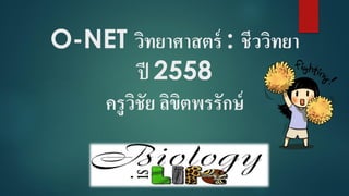 O-NET วิทยาศาสตร์ : ชีววิทยา
ปี 2558
ครูวิชัย ลิขิตพรรักษ์
 