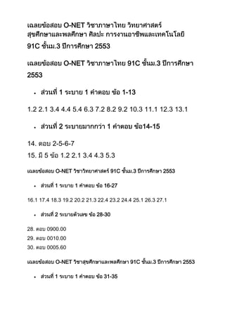 O-NET


91C         3                2553

                   O-NET                    91C           3
2553

               1         1                 1-13

1.2 2.1 3.4 4.4 5.4 6.3 7.2 8.2 9.2 10.3 11.1 12.3 13.1

               2                 1                 14-15

14.        2-5-6-7
15.    5        1.2 2.1 3.4 4.3 5.3

           O-NET                     91C      3               2553

           1         1          16-27

16.1 17.4 18.3 19.2 20.2 21.3 22.4 23.2 24.4 25.1 26.3 27.1

           2                 28-30

28.     0900.00
29.     0010.00
30.     0005.60

           O-NET                             91C      3              2553

           1         1          31-35
 