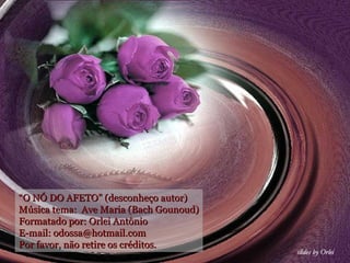 “ O NÓ DO AFETO” (desconheço autor) Música tema:  Ave Maria (Bach Gounoud) Formatado por: Orlei Antônio E-mail: odossa@hotmail.com Por favor, não retire os créditos. 