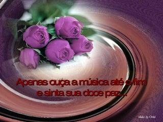 Apenas ouça a música até o fim  e sinta sua doce paz... 
