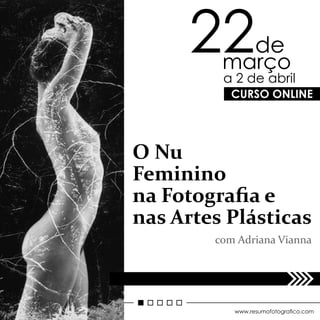 CURSO ONLINE
22de
março
O Nu
Feminino
na Fotograﬁa e
nas Artes Plásticas
com Adriana Vianna
www.resumofotograco.com
a 2 de abril
 