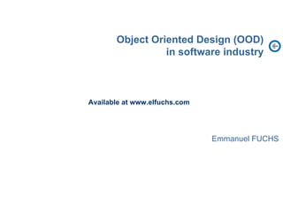 Object Oriented Design (OOD)
                 in software industry



Available at www.elfuchs.com




                               Emmanuel FUCHS