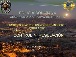 POLICIA BOLIVIANAORGANISMO OPERATIVO DE TRANSITO  CUMBRE SOCIAL POR UN MEJOR TRANSPORTE PARA LA PAZ CONTROL  Y  REGULACIÓN LA PAZ BOLIVIA  2011 