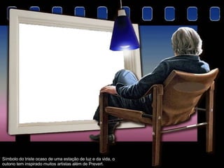 Símbolo do triste ocaso de uma estação de luz e da vida, o outono tem inspirado muitos artistas além de Prevert.  