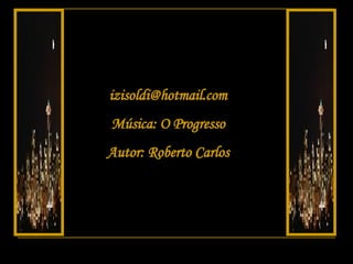 [email_address] Música: O Progresso Autor: Roberto Carlos 