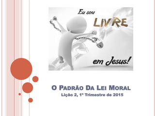 O PADRÃO DA LEI MORAL
Lição 2, 1º Trimestre de 2015
 