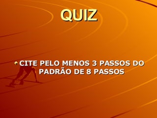 QUIZ CITE PELO MENOS 3 PASSOS DO PADRÃO DE 8 PASSOS 