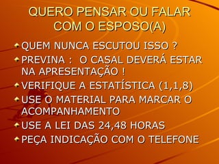 QUERO PENSAR OU FALAR COM O ESPOSO(A) QUEM NUNCA ESCUTOU ISSO ? PREVINA :  O CASAL DEVERÁ ESTAR NA APRESENTAÇÃO ! VERIFIQUE A ESTATÍSTICA (1,1,8) USE O MATERIAL PARA MARCAR O ACOMPANHAMENTO  USE A LEI DAS 24,48 HORAS PEÇA INDICAÇÃO COM O TELEFONE 
