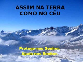 ASSIM NA TERRA COMO NO CÉU Protege-nos Senhor.  Ajuda-nos Senhor.  