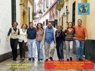 Letra, música y adaptación:  Oscar Gómez   PPS  by: recebido em espanhol sem identificação do autor Tradução do espanhol: Cleber Rodrigues Sant’Ana do Livramento-RS-2007 [email_address] 