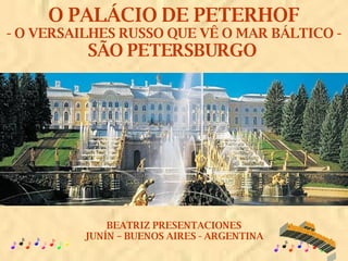 O PALÁCIO DE PETERHOF - O VERSAILHES RUSSO QUE VÊ O MAR BÁLTICO - SÃO PETERSBURGO  BEATRIZ PRESENTACIONES JUNÍN – BUENOS AIRES - ARGENTINA www. laboutiquedelpowerpoint. com 