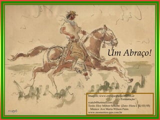 Um Abraço! Imagem: www.enriquegherardi.com.ar  Formatação: rcatyb@hotmail.com  Texto: Eloy Milton Scheibe  (Zero -Hora – 12/03/05)   Música: Ave Maria Wilson Paim  www.momentos-pps.com.br 