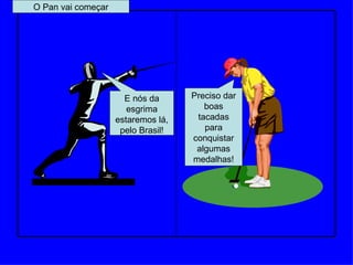 O Pan vai começar Preciso dar boas tacadas para conquistar algumas medalhas! E nós da esgrima estaremos lá, pelo Brasil! 