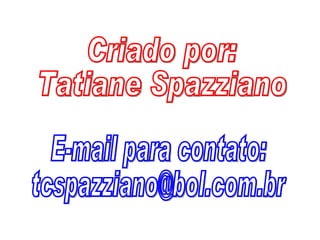 Criado por: Tatiane Spazziano E-mail para contato: [email_address] 