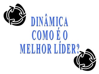 DINÂMICA COMO É O MELHOR LÍDER? 