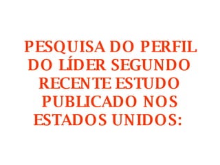 PESQUISA DO PERFIL DO LÍDER SEGUNDO RECENTE ESTUDO PUBLICADO NOS ESTADOS UNIDOS:  