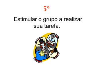 Estimular o grupo a realizar sua tarefa.  5º 