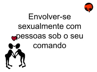 Envolver-se sexualmente com pessoas sob o seu comando 