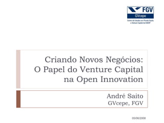 Criando Novos Negócios:
O Papel do Venture Capital
       na Open Innovation
                 André Saito
                 GVcepe, FGV

                        05/06/2008