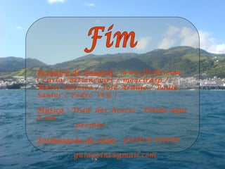 Pesquisa de Imagem : www.flickr.com
( Carlos Bettencourt / moacirdsp /
Mário Silveira / José Araújo / Paulo
Santos / Pedro VCG ) .
Música : Trad. dos Açores - Ponha aqui
o seu
pézinho .
Formatação do Slide : GUIDA PINTO
guidapint@gmail.com
 
