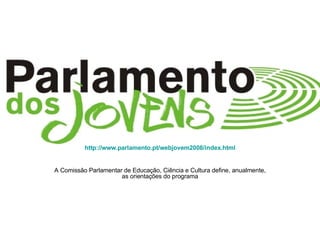 http://www.parlamento.pt/webjovem2008/index.html


A Comissão Parlamentar de Educação, Ciência e Cultura define, anualmente,
                      as orientações do programa