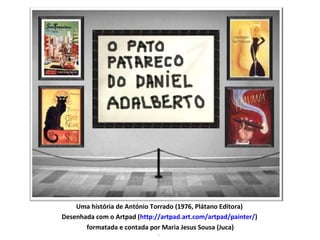 Uma história de António Torrado (1976, Plátano Editora) 
Desenhada com o Artpad (http://artpad.art.com/artpad/painter/) 
formatada e contada por Maria Jesus Sousa (Juca) 
´ 
 