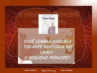 Susan Andrews  Susan Andrews VOCÊ LEMBRA DAQUELA TOCANTE HISTÓRIA DO LIVRO:  O PEQUENO PRÍNCIPE?   O PEQUENO PRÍNCIPE outra estória 
